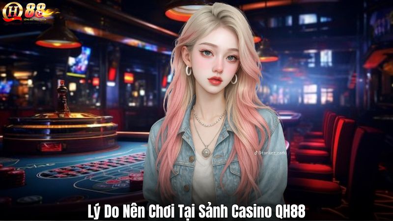 Sảnh Casino QH88 - Thiên Đường Cá Cược Trực Tuyến Năm 2025 Lý Do Nên Chơi Tại Sảnh Casino QH88