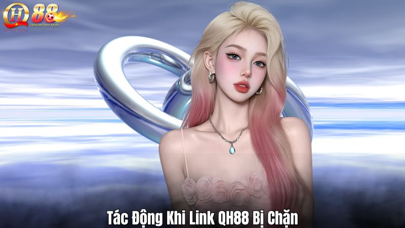 Tác Động Khi Link QH88 Bị Chặn