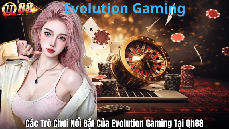 Khám Phá Evolution Gaming Tại Qh88 Với Loạt Game Đỉnh Cao Các Trò Chơi Nổi Bật Của Evolution Gaming Tại Qh88