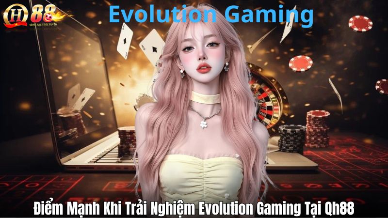 Khám Phá Evolution Gaming Tại Qh88 Với Loạt Game Đỉnh Cao Điểm Mạnh Khi Trải Nghiệm Evolution Gaming Tại Qh88