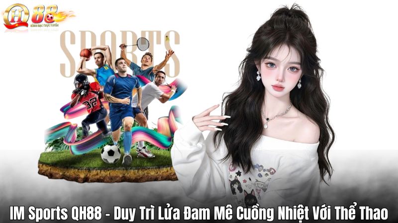 IM Sports QH88 – Duy Trì Lửa Đam Mê Cuồng Nhiệt Với Thể Thao IM Sports QH88 – Duy Trì Lửa Đam Mê Cuồng Nhiệt Với Thể Thao