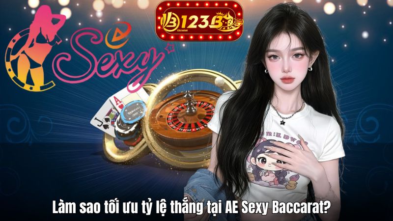 Làm sao tối ưu tỷ lệ thắng tại AE Sexy Baccarat?