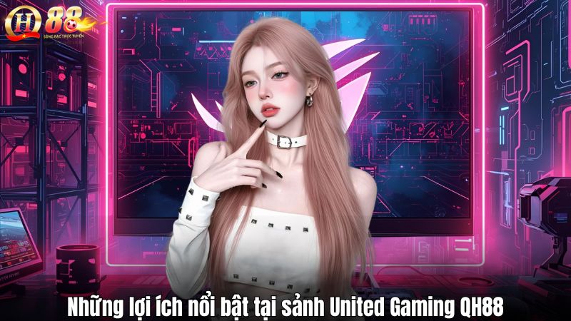 Những lợi ích nổi bật tại sảnh United Gaming QH88
