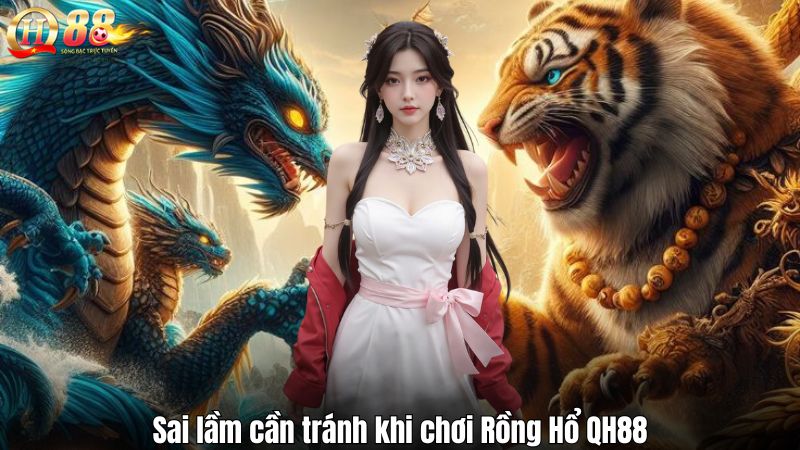 Rồng Hổ QH88 – Hướng Dẫn Nâng Cao Tỷ Lệ Thắng Cho Người Mới Sai lầm cần tránh khi chơi Rồng Hổ QH88