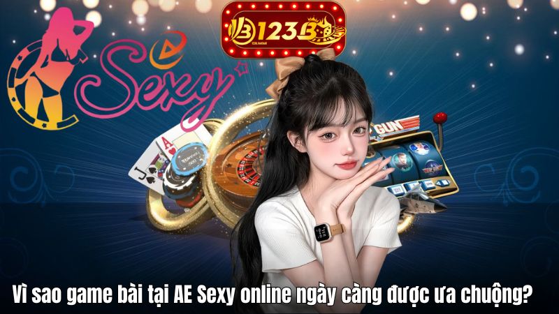 Vì sao game bài tại AE Sexy online ngày càng được ưa chuộng?